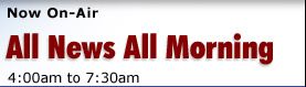 Now on Air : All News, All Morning 1 04:00 am - 07:29 am Now on Air : All News, All Morning 1 04:00 am - 07:29 am